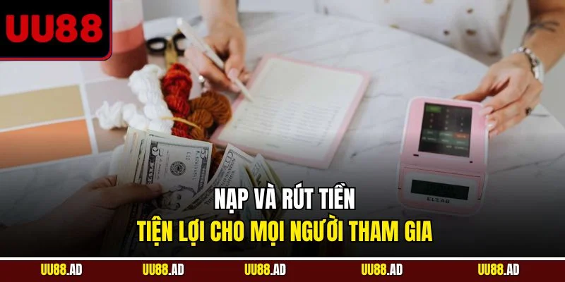 Nạp và rút tiền tiện lợi cho mọi người tham gia